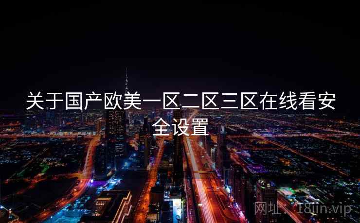 关于国产欧美一区二区三区在线看安全设置  第2张