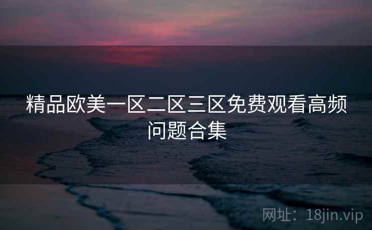 精品欧美一区二区三区免费观看高频问题合集  第2张