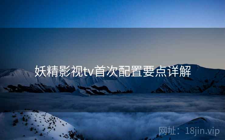 妖精影视tv首次配置要点详解  第2张