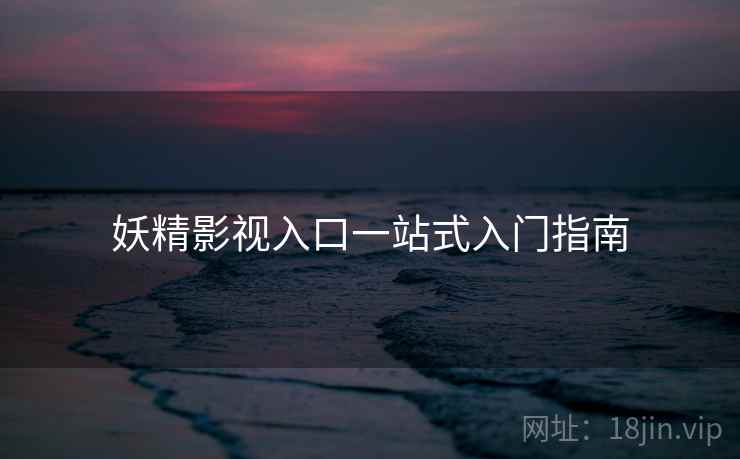 妖精影视入口一站式入门指南  第2张