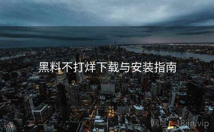 黑料不打烊下载与安装指南  第1张