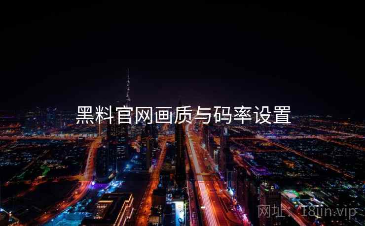 黑料官网画质与码率设置  第1张