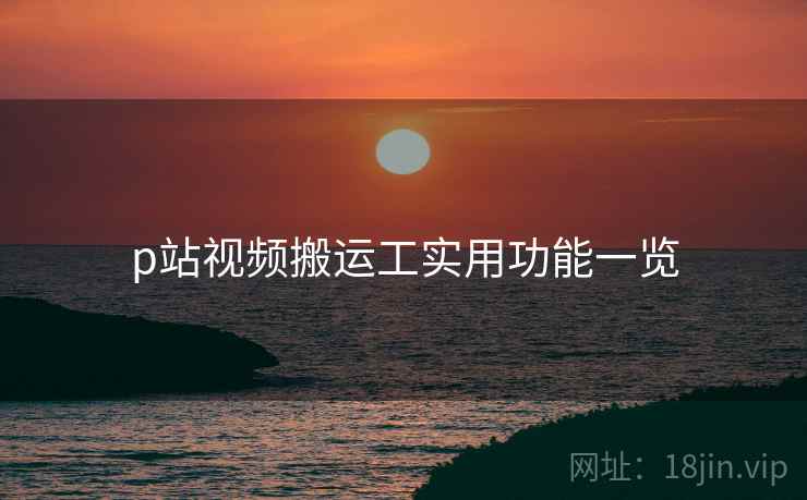 p站视频搬运工实用功能一览  第2张