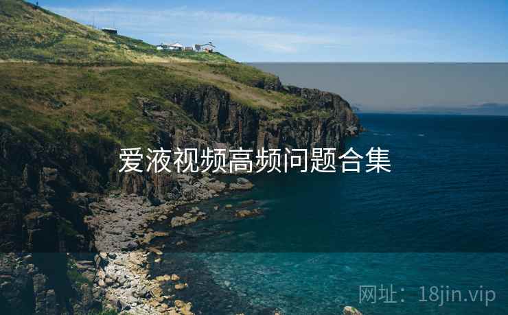 爱液视频高频问题合集  第2张