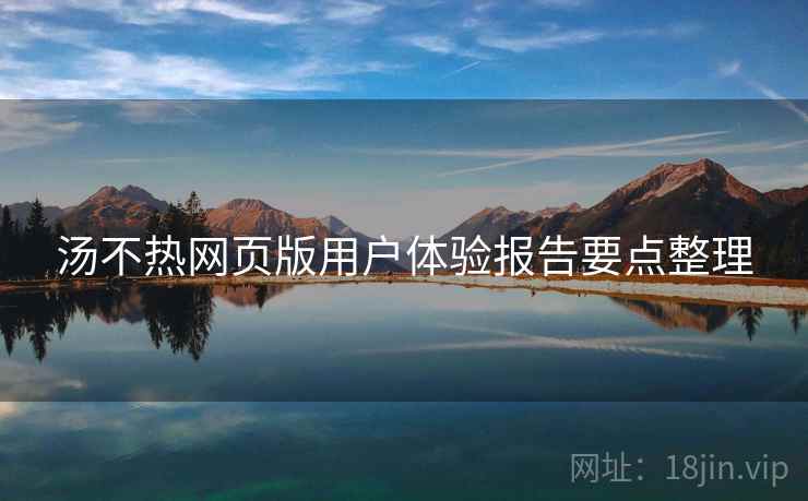 汤不热网页版用户体验报告要点整理  第2张