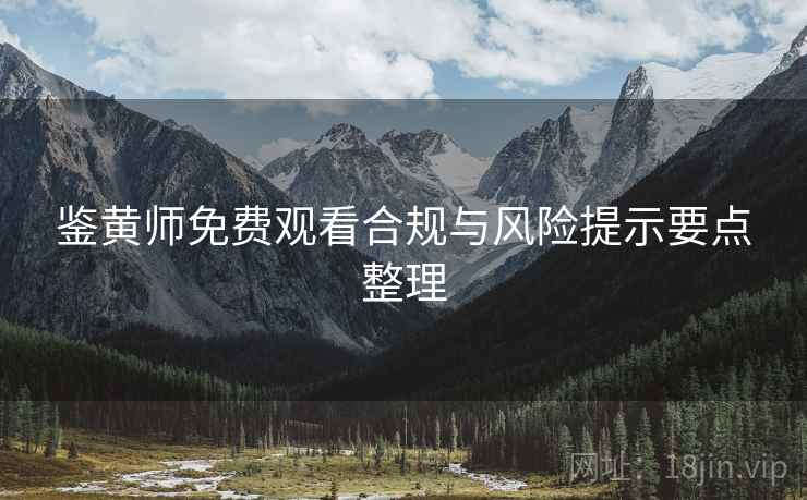 鉴黄师免费观看合规与风险提示要点整理  第2张