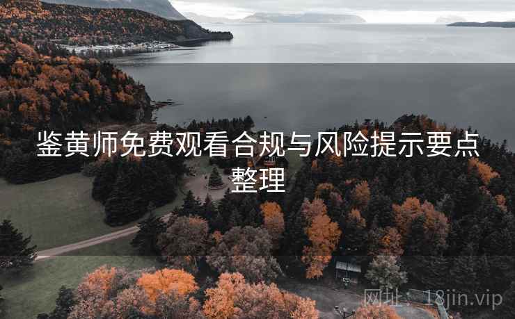 鉴黄师免费观看合规与风险提示要点整理  第1张