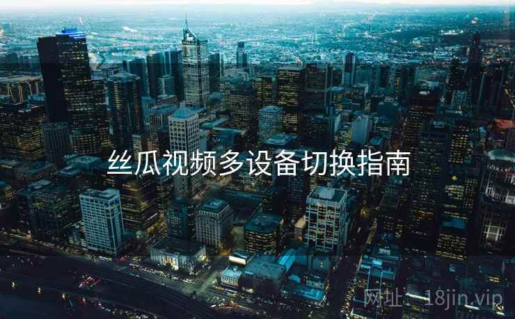 丝瓜视频多设备切换指南  第1张