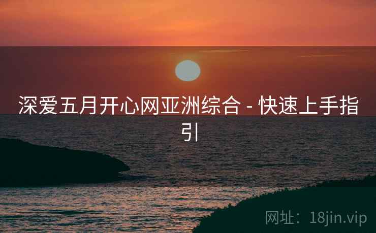 深爱五月开心网亚洲综合 - 快速上手指引  第1张