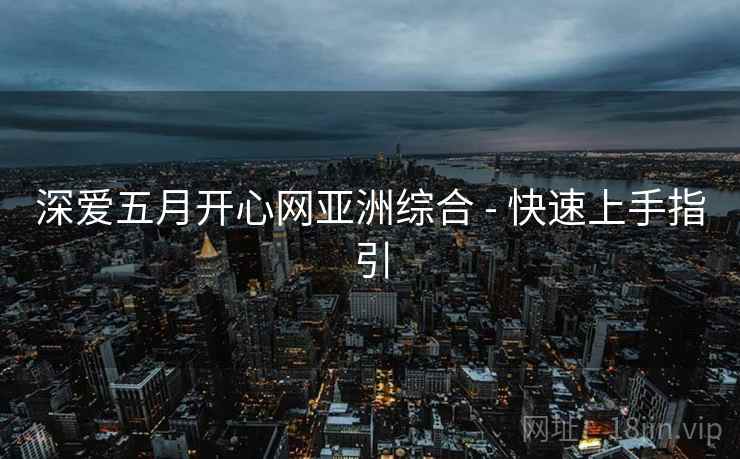 深爱五月开心网亚洲综合 - 快速上手指引  第2张