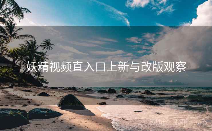 妖精视频直入口上新与改版观察  第1张