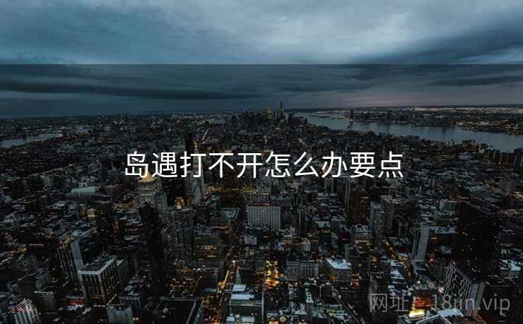 岛遇打不开怎么办要点  第2张