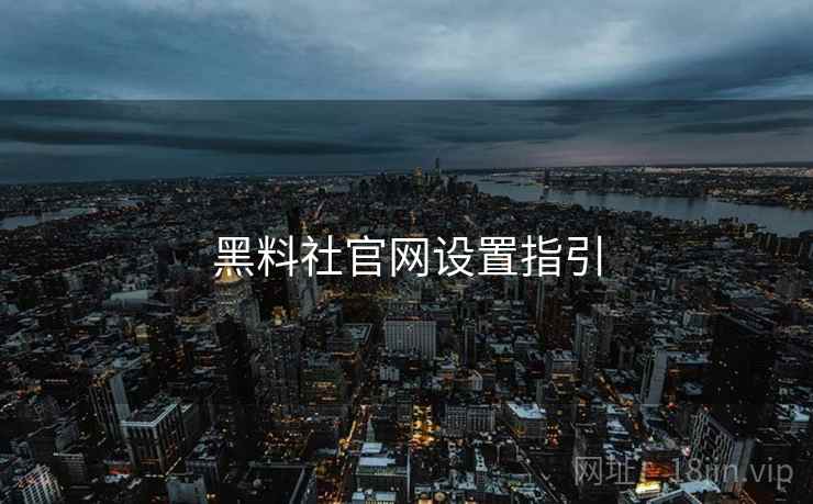 黑料社官网设置指引  第1张