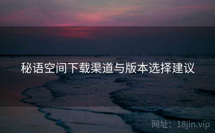 秘语空间下载渠道与版本选择建议  第2张