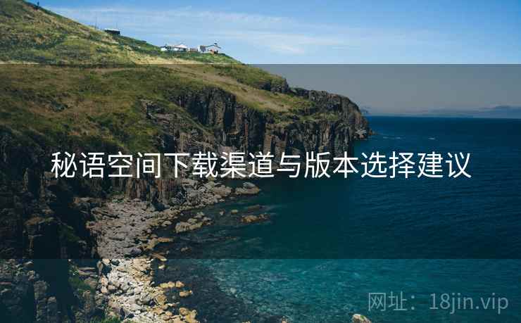 秘语空间下载渠道与版本选择建议  第1张