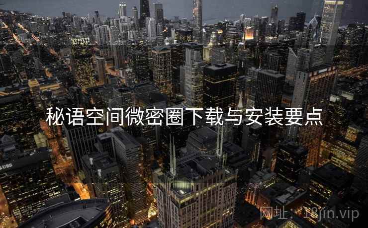 秘语空间微密圈下载与安装要点  第2张