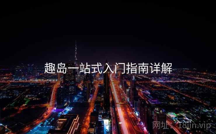 趣岛一站式入门指南详解  第2张