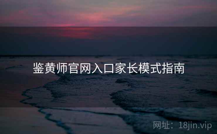 鉴黄师官网入口家长模式指南  第1张
