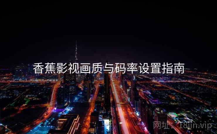 香蕉影视画质与码率设置指南  第1张