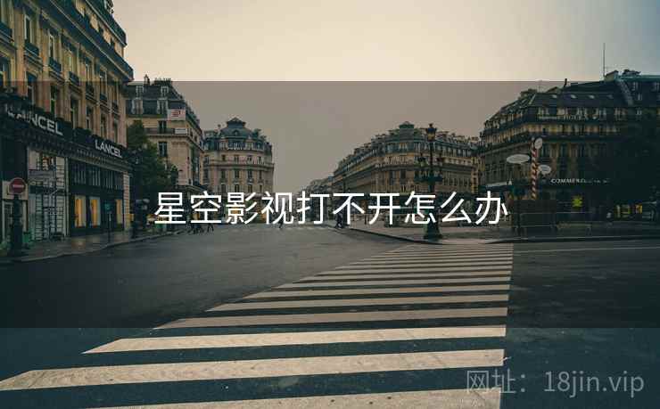 星空影视打不开怎么办  第2张