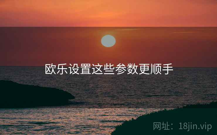 欧乐设置这些参数更顺手  第1张