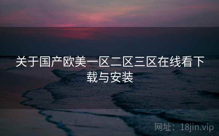关于国产欧美一区二区三区在线看下载与安装  第1张