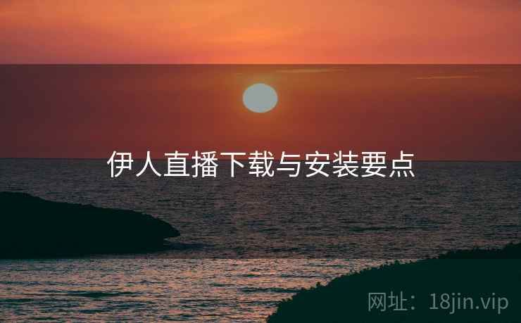 伊人直播下载与安装要点  第1张