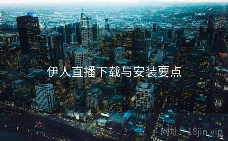 伊人直播下载与安装要点  第2张