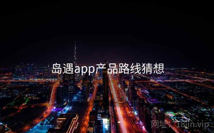 岛遇app产品路线猜想  第1张