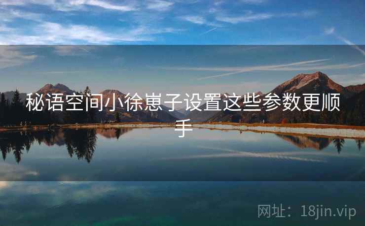 秘语空间小徐崽子设置这些参数更顺手  第1张