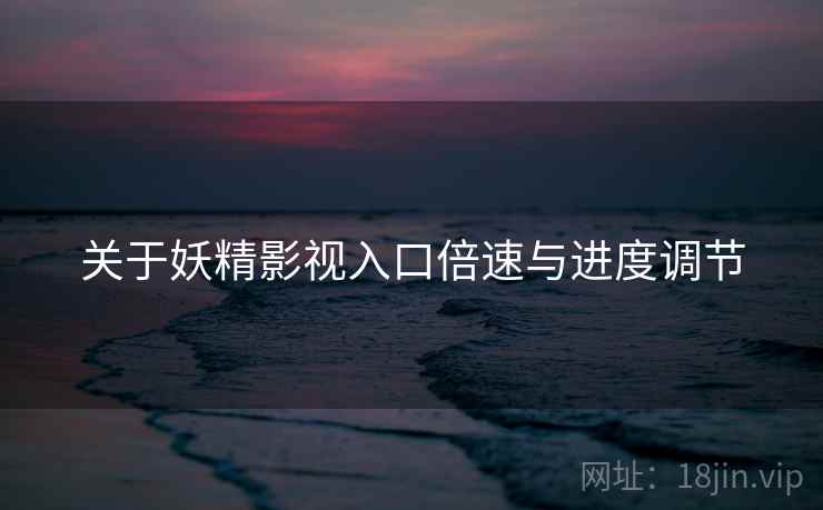 关于妖精影视入口倍速与进度调节  第1张