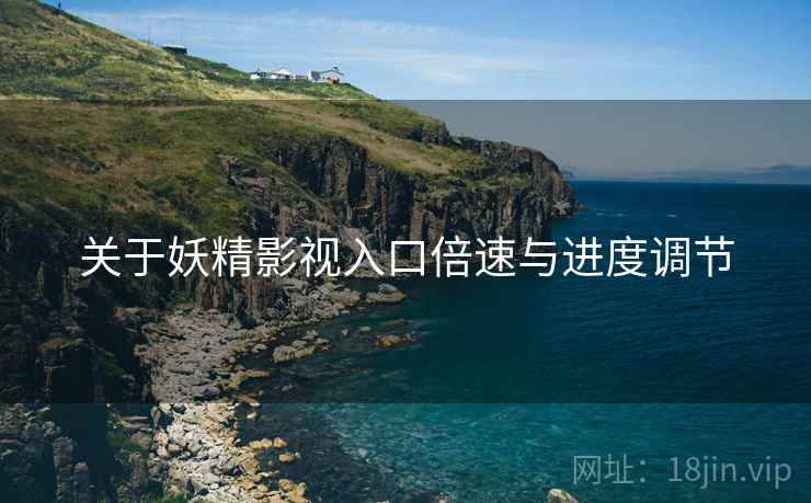 关于妖精影视入口倍速与进度调节  第2张