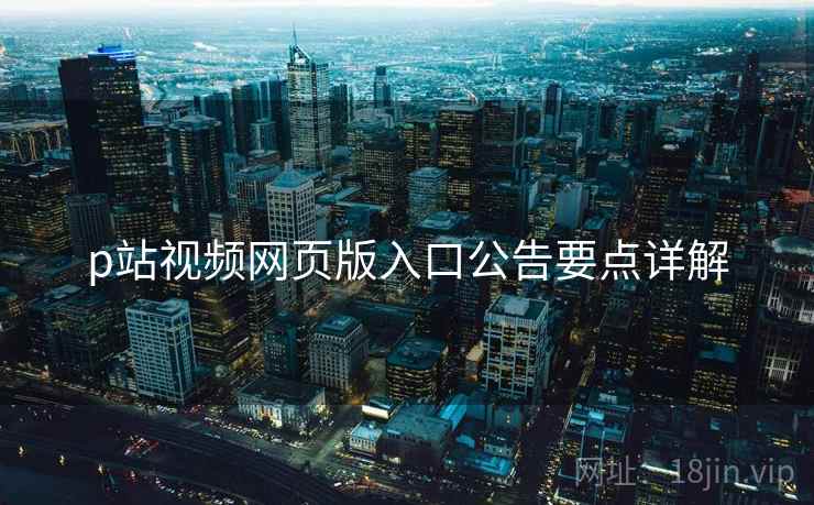 p站视频网页版入口公告要点详解  第2张
