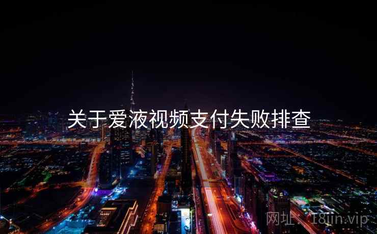 关于爱液视频支付失败排查  第1张
