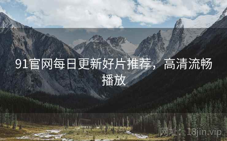 91官网每日更新好片推荐，高清流畅播放  第1张