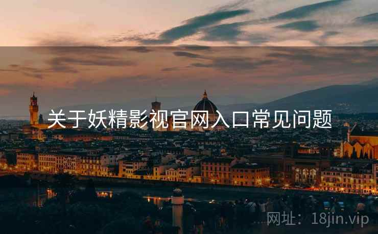 关于妖精影视官网入口常见问题  第2张