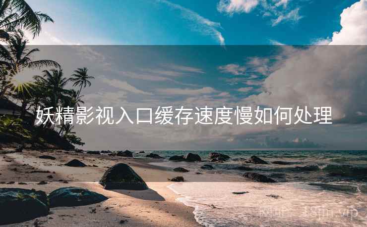 妖精影视入口缓存速度慢如何处理  第2张