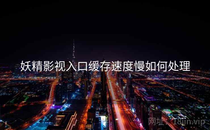 妖精影视入口缓存速度慢如何处理  第1张