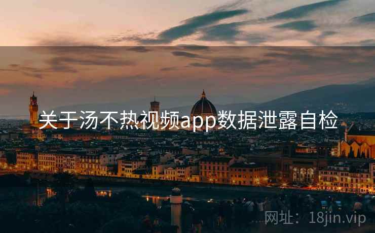 关于汤不热视频app数据泄露自检  第2张