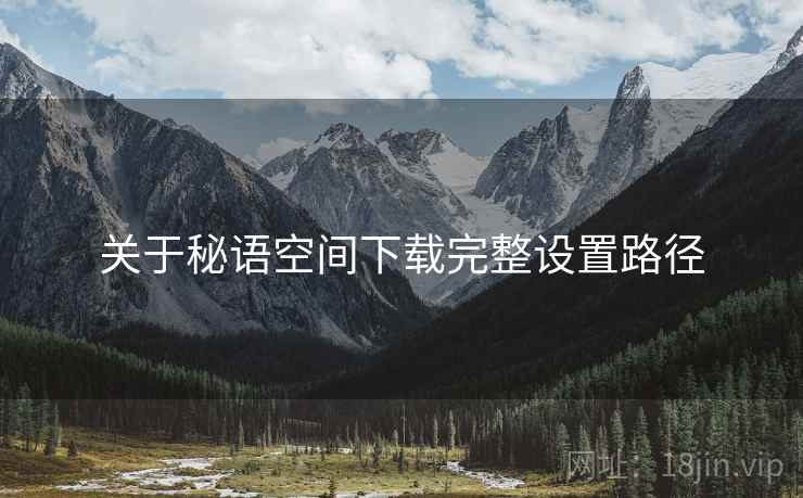 关于秘语空间下载完整设置路径  第2张