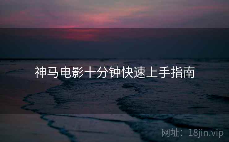 神马电影十分钟快速上手指南  第2张