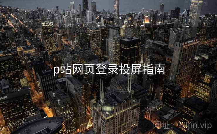 p站网页登录投屏指南  第1张