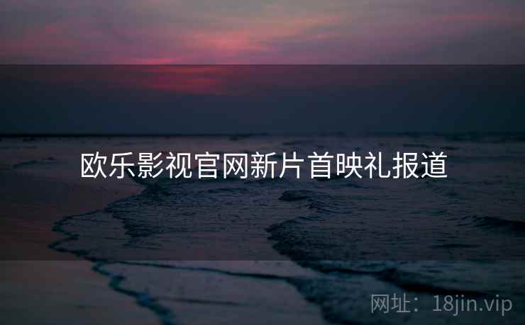 欧乐影视官网新片首映礼报道  第1张
