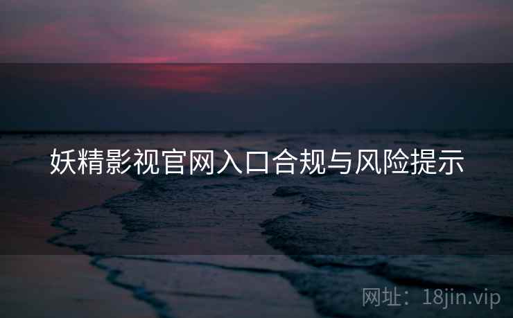 妖精影视官网入口合规与风险提示  第2张