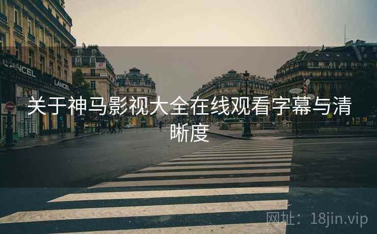 关于神马影视大全在线观看字幕与清晰度  第1张