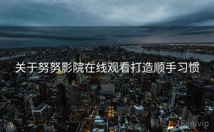 关于努努影院在线观看打造顺手习惯  第1张