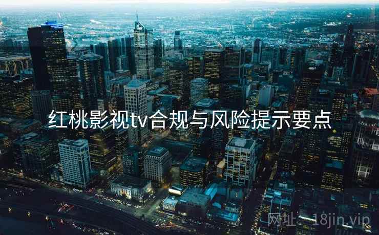 红桃影视tv合规与风险提示要点  第1张