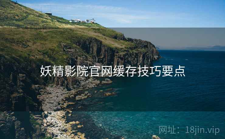 妖精影院官网缓存技巧要点  第1张