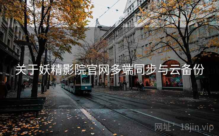 关于妖精影院官网多端同步与云备份  第1张