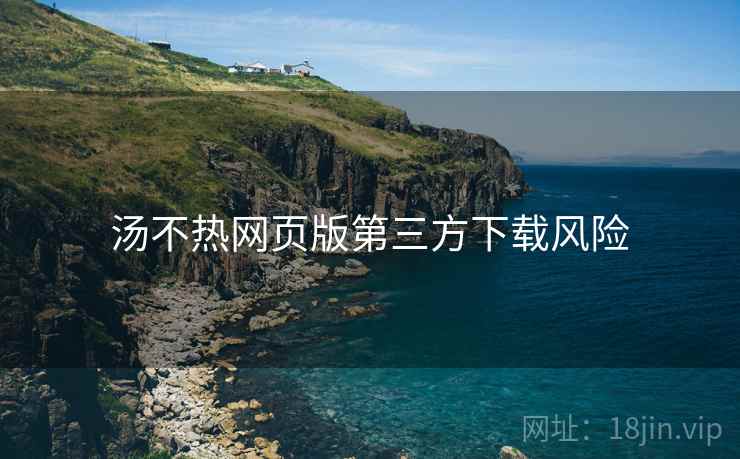 汤不热网页版第三方下载风险  第2张